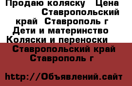 Продаю коляску › Цена ­ 10 000 - Ставропольский край, Ставрополь г. Дети и материнство » Коляски и переноски   . Ставропольский край,Ставрополь г.